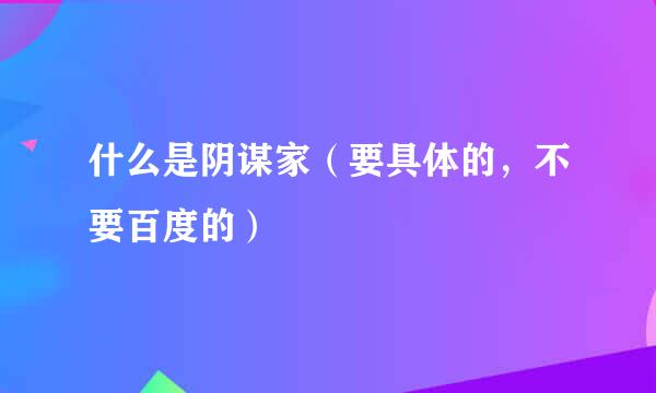 什么是阴谋家（要具体的，不要百度的）