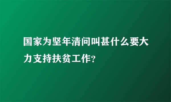 国家为坚年清问叫甚什么要大力支持扶贫工作？