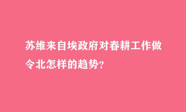苏维来自埃政府对春耕工作做令北怎样的趋势？