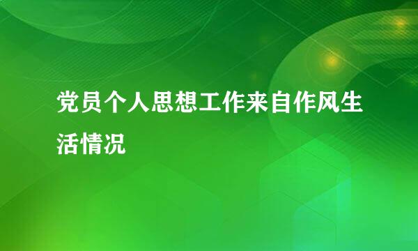 党员个人思想工作来自作风生活情况