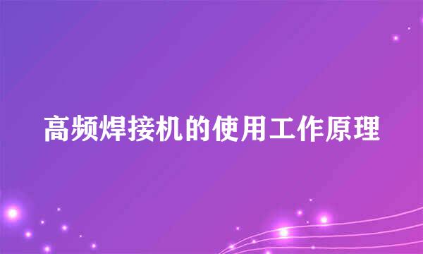 高频焊接机的使用工作原理