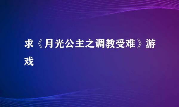 求《月光公主之调教受难》游戏