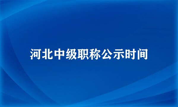河北中级职称公示时间