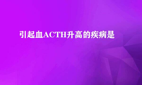 引起血ACTH升高的疾病是