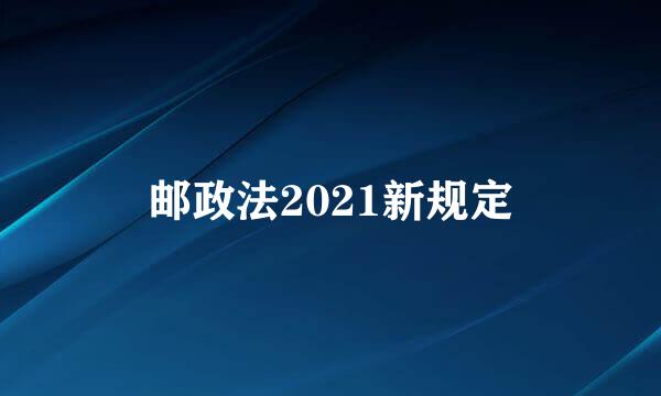 邮政法2021新规定