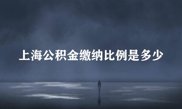 上海公积金缴纳比例是多少