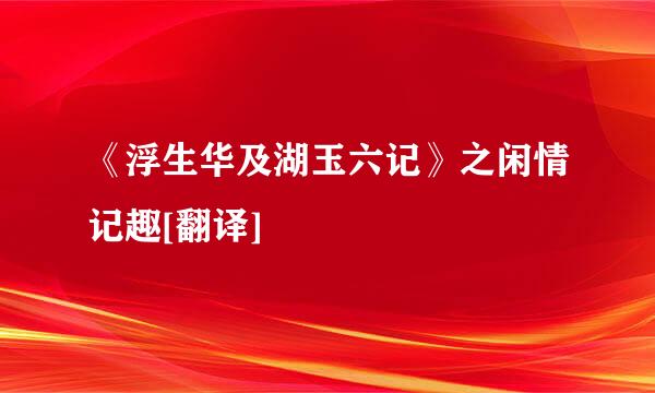 《浮生华及湖玉六记》之闲情记趣[翻译]