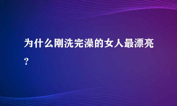 为什么刚洗完澡的女人最漂亮？