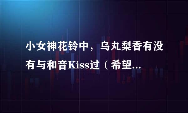 小女神花铃中，乌丸梨香有没有与和音Kiss过（希望没有） 和音喜欢梨香吗（希望不喜欢来自）