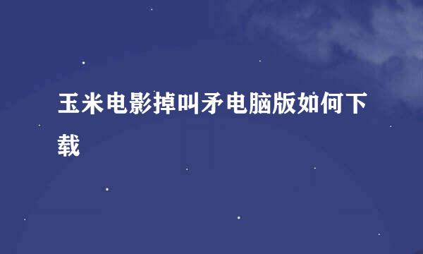 玉米电影掉叫矛电脑版如何下载