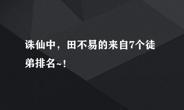 诛仙中，田不易的来自7个徒弟排名~！