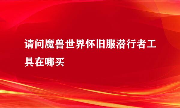 请问魔兽世界怀旧服潜行者工具在哪买