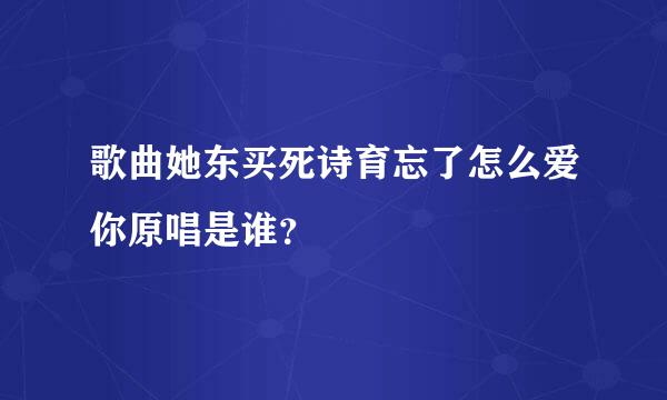 歌曲她东买死诗育忘了怎么爱你原唱是谁？