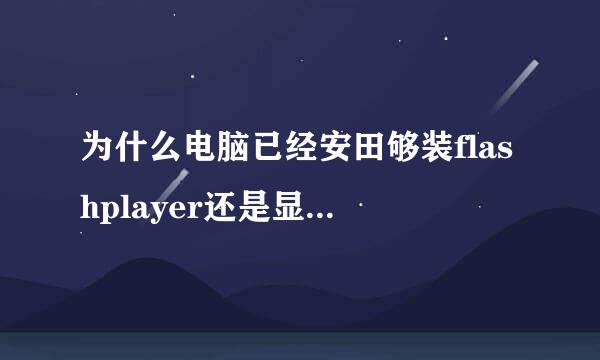 为什么电脑已经安田够装flashplayer还是显示未安装flash