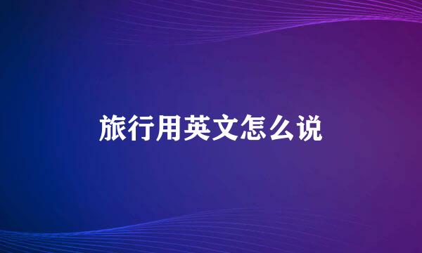 旅行用英文怎么说