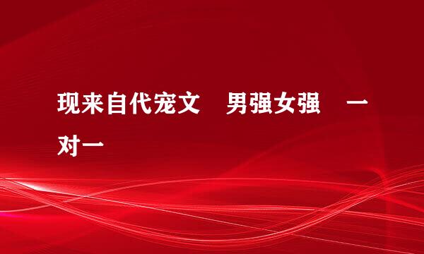 现来自代宠文 男强女强 一对一