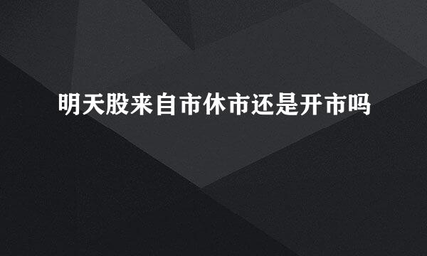 明天股来自市休市还是开市吗