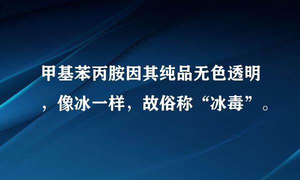 甲基苯丙胺因其纯品无色透明，像冰一样，故俗称“冰毒”。