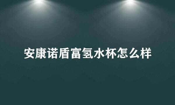 安康诺盾富氢水杯怎么样