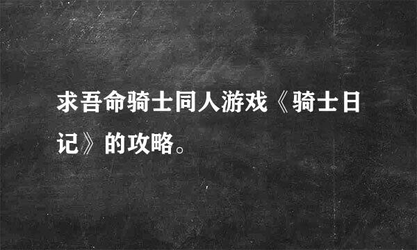 求吾命骑士同人游戏《骑士日记》的攻略。