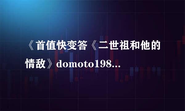《首值快变答《二世祖和他的情敌》domoto1987》txt全集下载