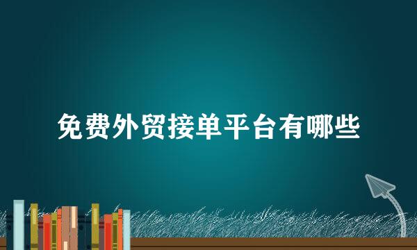 免费外贸接单平台有哪些