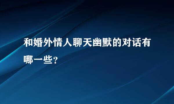 和婚外情人聊天幽默的对话有哪一些？