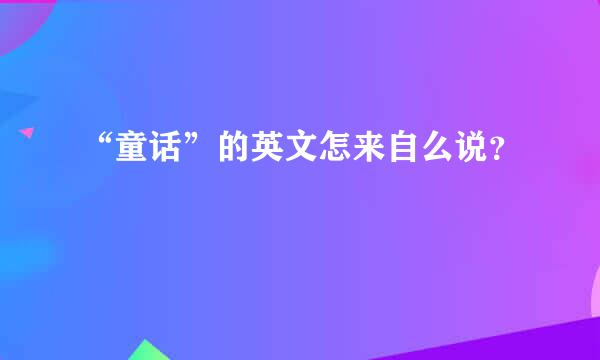 “童话”的英文怎来自么说？