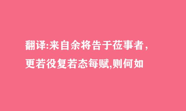 翻译:来自余将告于莅事者，更若役复若态每赋,则何如