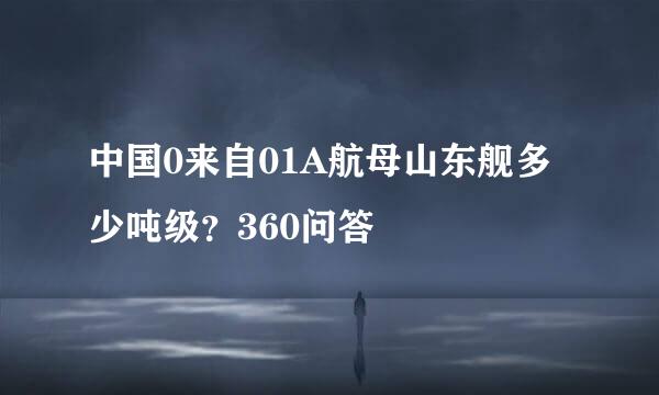 中国0来自01A航母山东舰多少吨级？360问答
