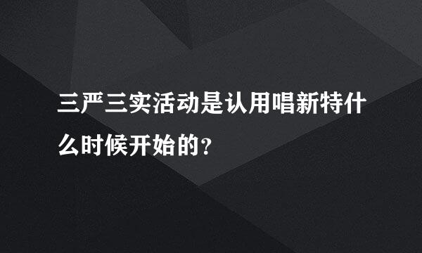 三严三实活动是认用唱新特什么时候开始的？
