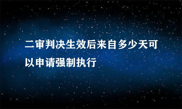 二审判决生效后来自多少天可以申请强制执行