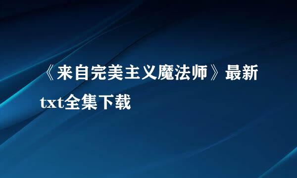 《来自完美主义魔法师》最新txt全集下载