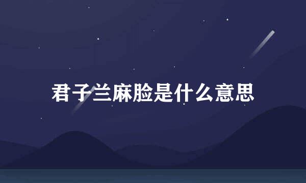 君子兰麻脸是什么意思