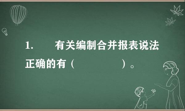1.  有关编制合并报表说法正确的有（    ）。
