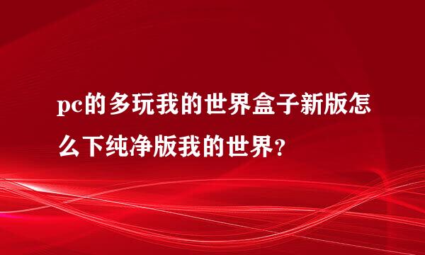 pc的多玩我的世界盒子新版怎么下纯净版我的世界？
