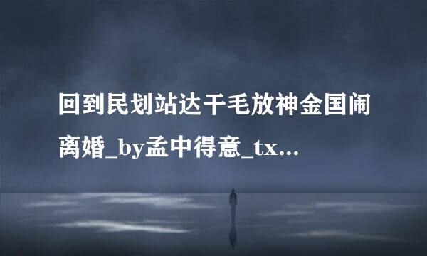 回到民划站达干毛放神金国闹离婚_by孟中得意_txt全文免费阅读