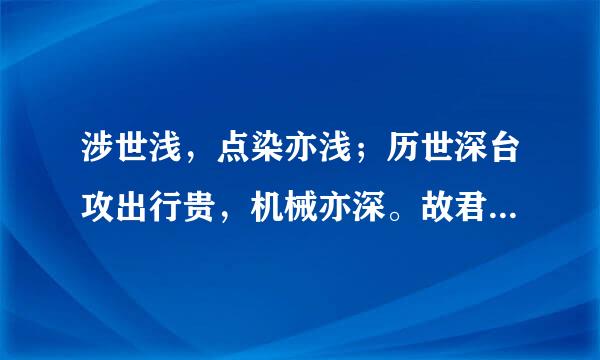 涉世浅，点染亦浅；历世深台攻出行贵，机械亦深。故君子与其练达，不若朴鲁；与其曲谨，不若疏狂。