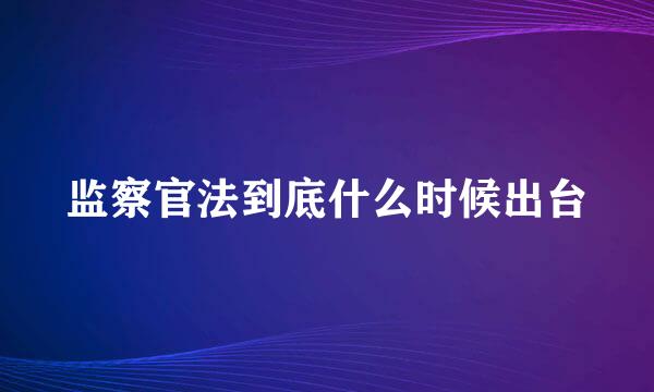 监察官法到底什么时候出台