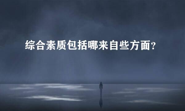 综合素质包括哪来自些方面？