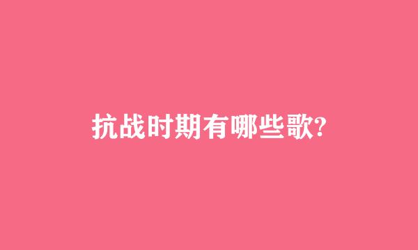 抗战时期有哪些歌?