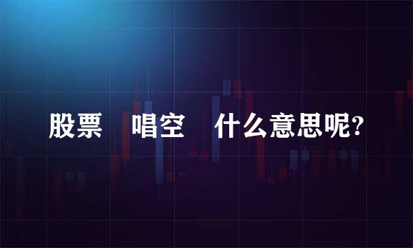 股票 唱空 什么意思呢?