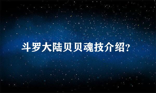 斗罗大陆贝贝魂技介绍？