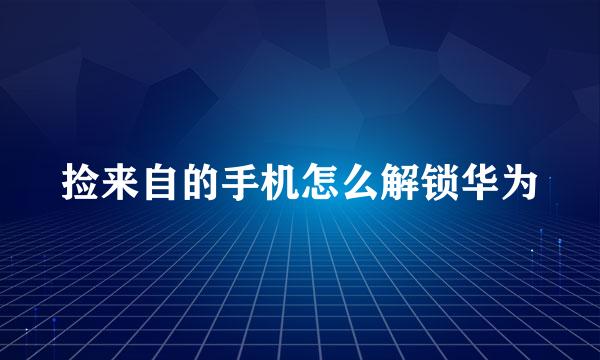 捡来自的手机怎么解锁华为