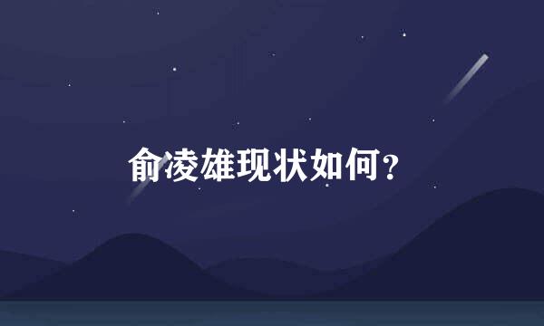 俞凌雄现状如何？