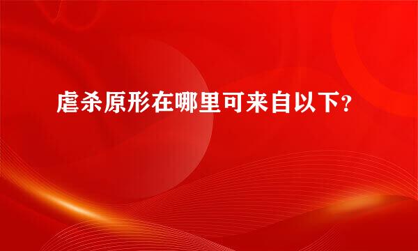虐杀原形在哪里可来自以下？