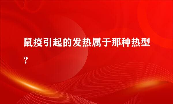 鼠疫引起的发热属于那种热型？