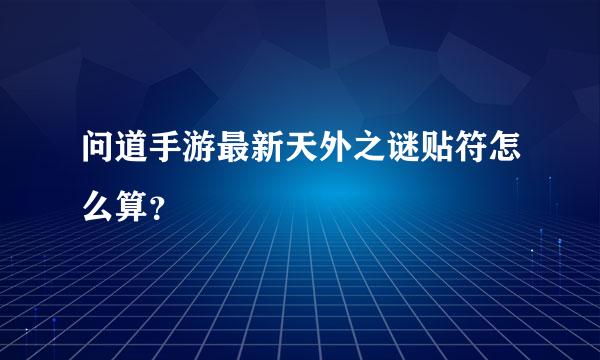 问道手游最新天外之谜贴符怎么算？