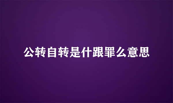 公转自转是什跟罪么意思