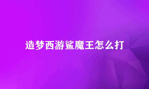 造梦西游鲨魔王怎么打